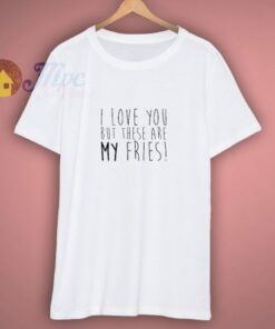 I Love You But These Are My Fries T-Shirt