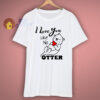I Love You Like No Otter T Shirt