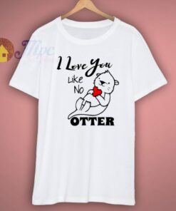 I Love You Like No Otter T Shirt