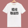 I Need A Hug From A Bad Bitch T Shirt Style