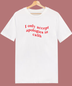 I Only Accept Apologies In Cash T Shirt Style I Only Accept Apologies In Cash T Shirt Style