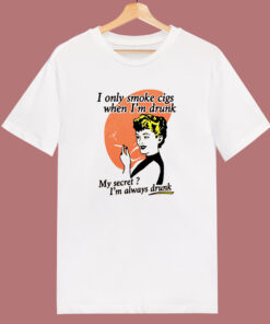 I Only Smoke Cigarettes When I Drunk T Shirt Style I Only Smoke Cigarettes When I Drunk T Shirt Style