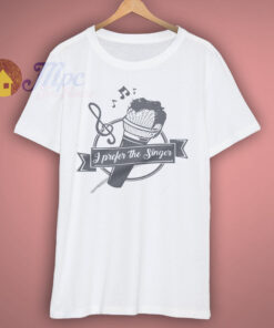 I Prefer The Singer T Shirt I Prefer The Singer T Shirt