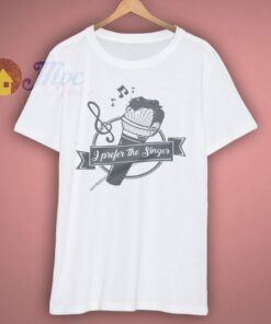 I Prefer The Singer T Shirt