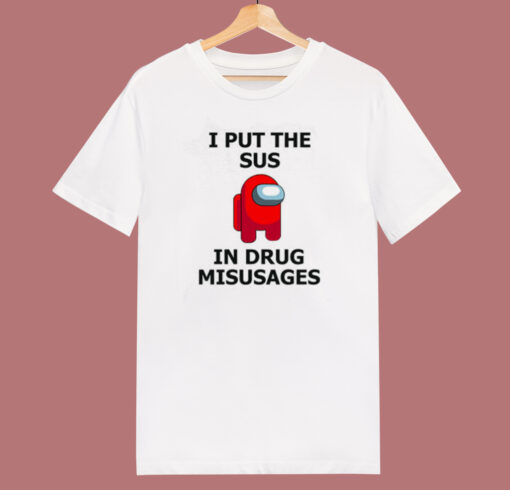 I Put The Sus In Drug Misusages T Shirt Style
