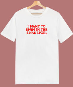 I Want To Swim In The Swanepoel 80s T Shirt I Want To Swim In The Swanepoel 80s T Shirt