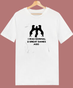 I Was Normal 2 Great Danes Ago 80s T Shirt I Was Normal 2 Great Danes Ago 80s T Shirt