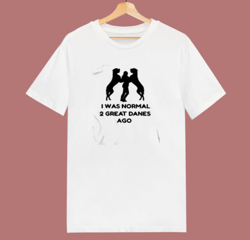 I Was Normal 2 Great Danes Ago 80s T Shirt