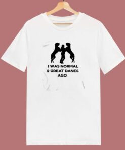 I Was Normal 2 Great Danes Ago 80s T Shirt