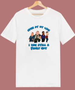 I Was Still A Family Guy T Shirt Style