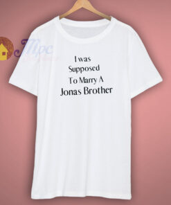I Was Supposed To Marry A Jonas Brother Shirt I Was Supposed To Marry A Jonas Brother Shirt