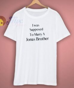 I Was Supposed To Marry A Jonas Brother Shirt