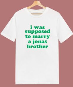 I Was Supposed To Marry A Jonas Brother T Shirt Style