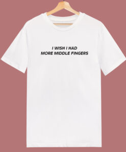 I Wish I Had More Middle Fingers T Shirt Style I Wish I Had More Middle Fingers T Shirt Style