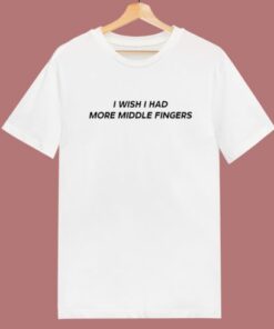 I Wish I Had More Middle Fingers T Shirt Style