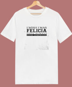 I Wish I Was Felicia Funny 80s T Shirt I Wish I Was Felicia Funny 80s T Shirt