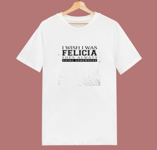 I Wish I Was Felicia Funny 80s T Shirt