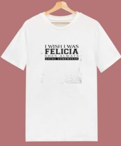 I Wish I Was Felicia Funny 80s T Shirt