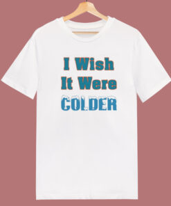 I Wish It Were Colder T Shirt Style I Wish It Were Colder T Shirt Style