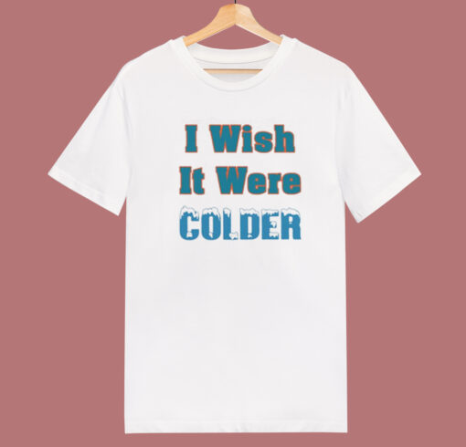 I Wish It Were Colder T Shirt Style