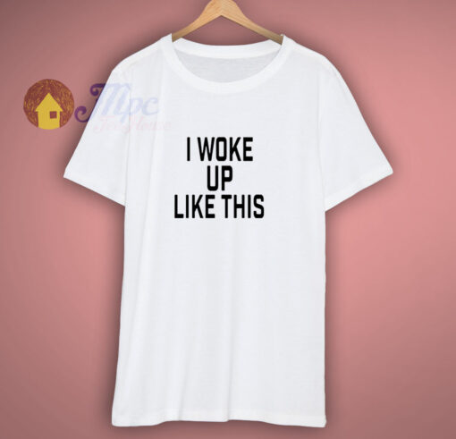 I Woke Up Like This T Shirt