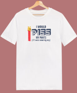 I Would Piss My Pants T Shirt Style 1