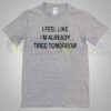I feel like ready tired tomorrow quote T shirt