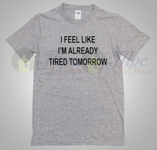 I feel like ready tired tomorrow quote T shirt