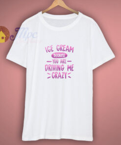Ice Cream Because You Are Driving Me Crazy Shirt Ice Cream Because You Are Driving Me Crazy Shirt