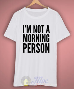 I’m Not Morning Person T Shirt