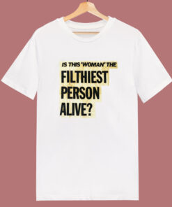 Is This Woman Filthiest Person Alive T Shirt Style