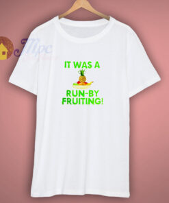 It Was A Run By Fruiting T Shirt