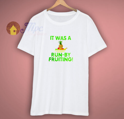 It Was A Run By Fruiting T Shirt