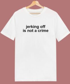 Jerking Off Is Not A Crime T Shirt Style