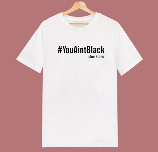 Joe Biden You Aint Black T Shirt Style