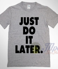 Just Do It Later T Shirt Available For Men And Women