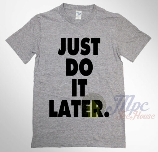 Just Do It Later T Shirt Available For Men And Women