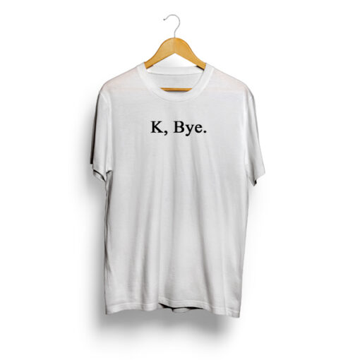 K, Bye. T Shirt Unisex