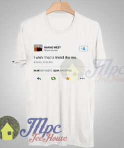 Kanye West Post Twit I Wish I Had Friend Like Me T shirt