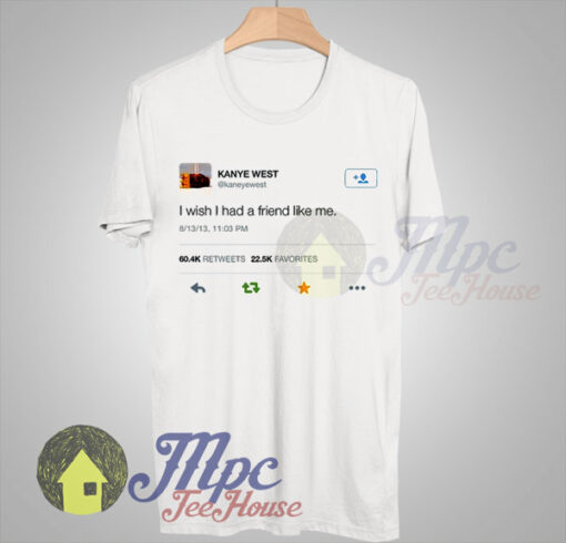 Kanye West Post Twit I Wish I Had Friend Like Me T shirt