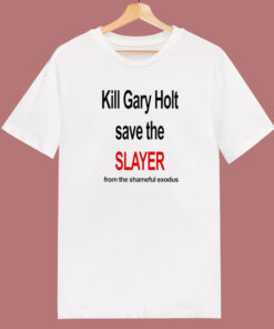 Kill Gary Holt Save The Slayer T Shirt Style