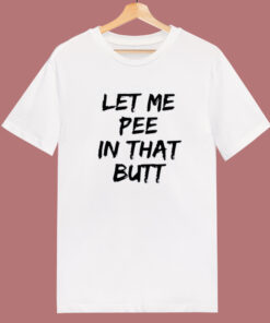 Let Me Pee In That Butt T Shirt Style Let Me Pee In That Butt T Shirt Style