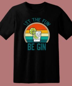 Let The Fun Be Gin T Shirt Style 1 Let The Fun Be Gin T Shirt Style 2
