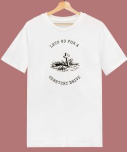 Lets Go For A Cemetery Drive T Shirt Style