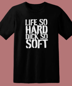 Life So Hard Dick So Soft T Shirt Style 1