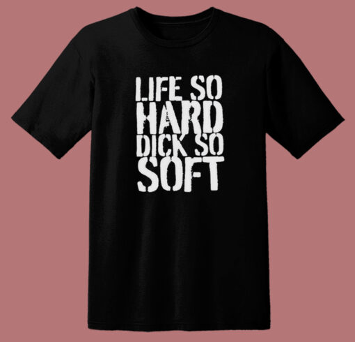 Life So Hard Dick So Soft T Shirt Style