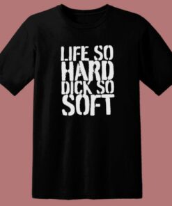Life So Hard Dick So Soft T Shirt Style 1 Life So Hard Dick So Soft T Shirt Style 2