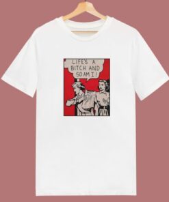 Lifes A Bitch And So Am I T Shirt Style