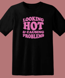 Looking Hot And Causing Problems T Shirt Style 1