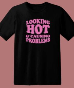 Looking Hot And Causing Problems T Shirt Style 1 Looking Hot And Causing Problems T Shirt Style 2